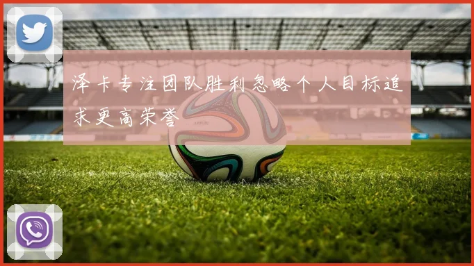 泽卡专注团队胜利忽略个人目标追求更高荣誉