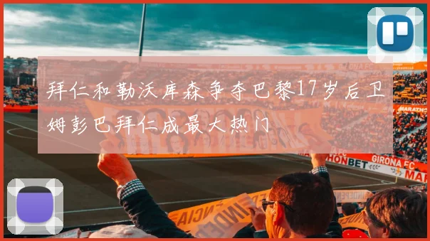 拜仁和勒沃库森争夺巴黎17岁后卫姆彭巴拜仁成最大热门