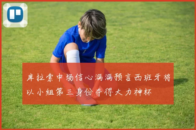 库拉索中场信心满满预言西班牙将以小组第三身份夺得大力神杯