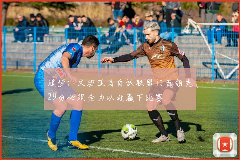 追梦：文班亚马自认联盟门面领先29分必须全力以赴赢下比赛