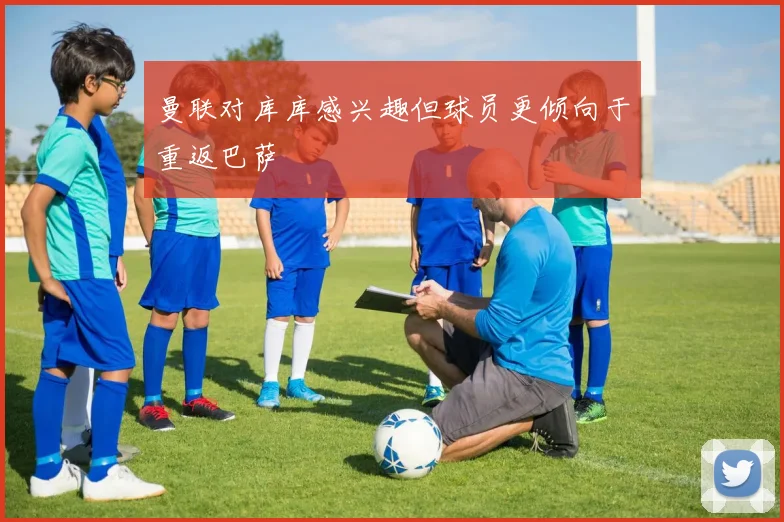 曼联对库库感兴趣但球员更倾向于重返巴萨