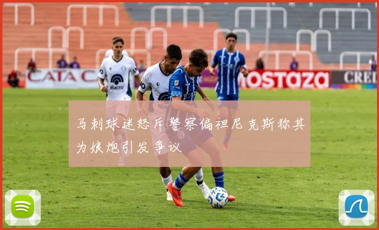 马刺球迷怒斥警察偏袒尼克斯称其为娘炮引发争议