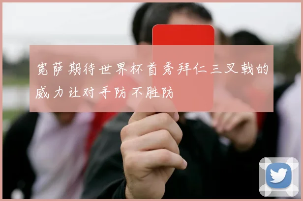 宽萨期待世界杯首秀拜仁三叉戟的威力让对手防不胜防