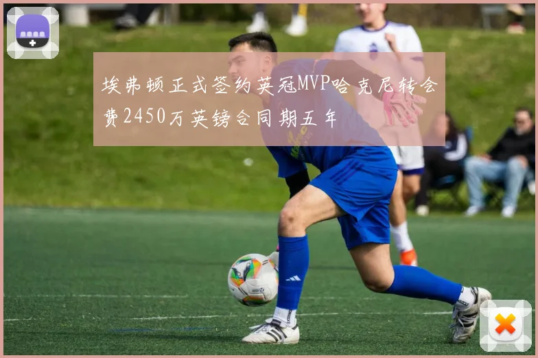 埃弗顿正式签约英冠MVP哈克尼转会费2450万英镑合同期五年