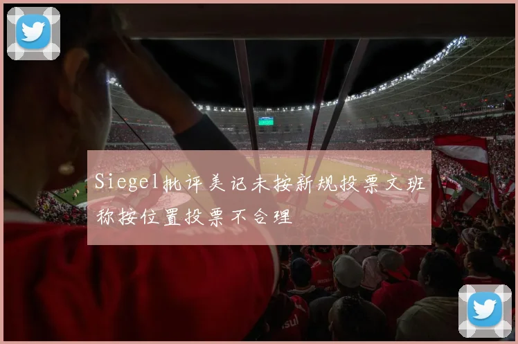 Siegel批评美记未按新规投票文班称按位置投票不合理