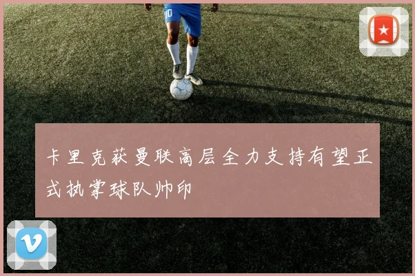 卡里克获曼联高层全力支持有望正式执掌球队帅印