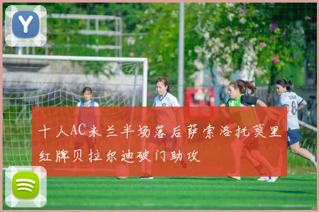 十人AC米兰半场落后萨索洛托莫里红牌贝拉尔迪破门助攻