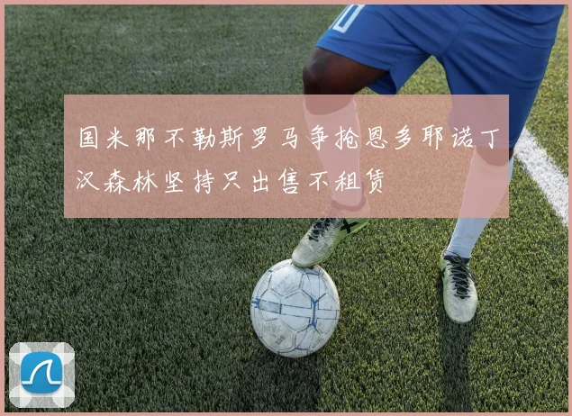 国米那不勒斯罗马争抢恩多耶诺丁汉森林坚持只出售不租赁