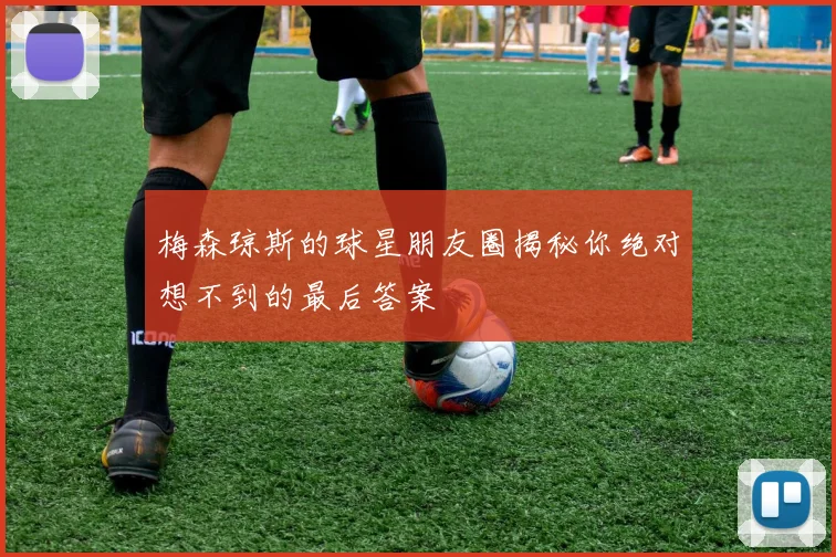 梅森琼斯的球星朋友圈揭秘你绝对想不到的最后答案
