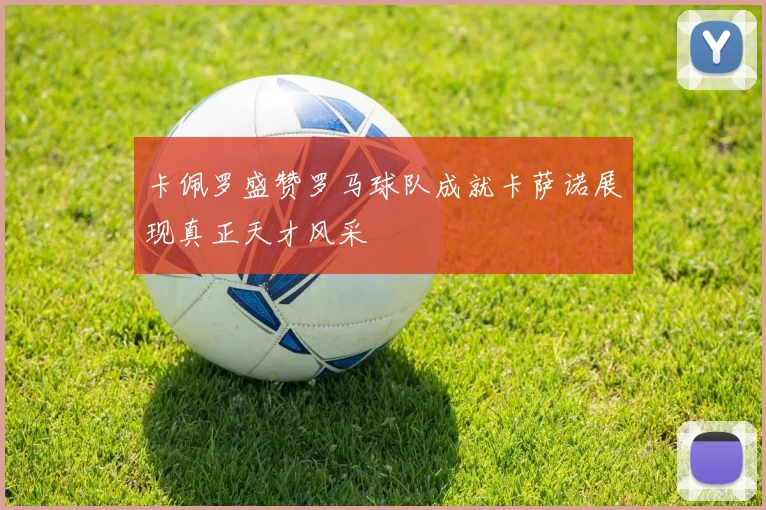 卡佩罗盛赞罗马球队成就卡萨诺展现真正天才风采