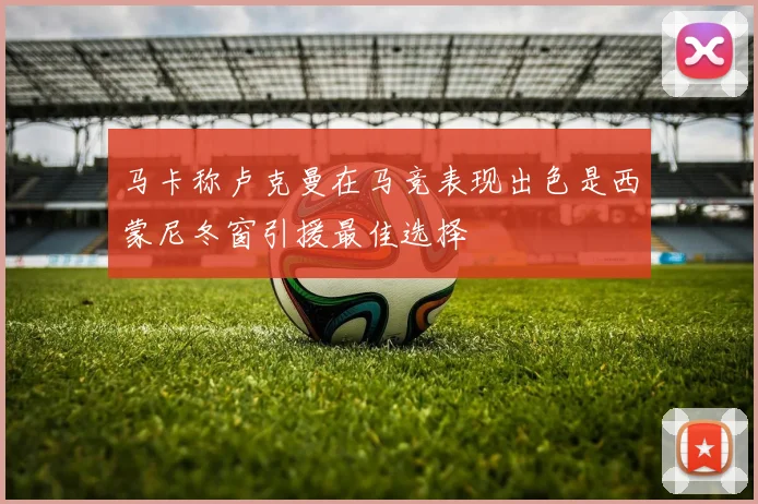 马卡称卢克曼在马竞表现出色是西蒙尼冬窗引援最佳选择