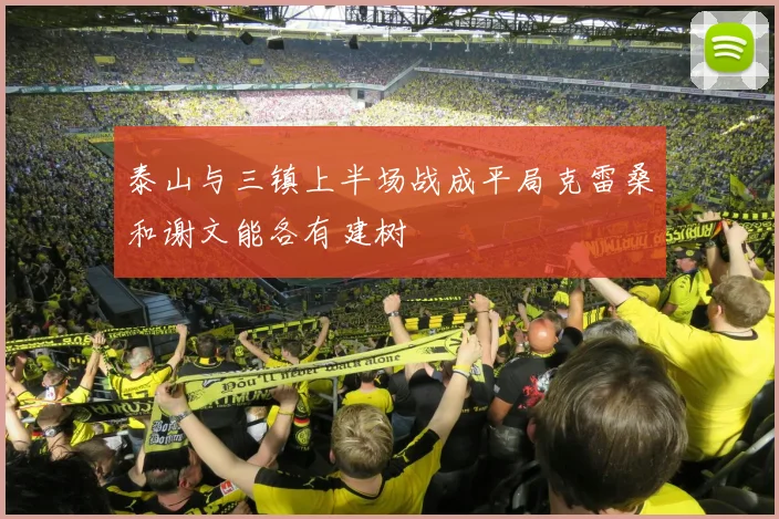泰山与三镇上半场战成平局克雷桑和谢文能各有建树